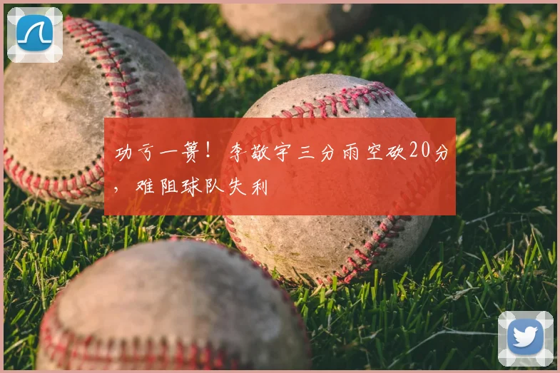 功亏一篑！李敬宇三分雨空砍20分，难阻球队失利