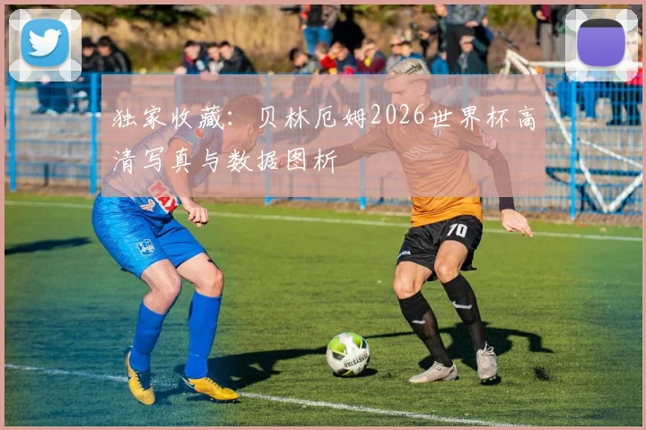 独家收藏：贝林厄姆2026世界杯高清写真与数据图析