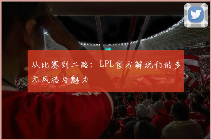 从比赛到二路：LPL官方解说们的多元风格与魅力