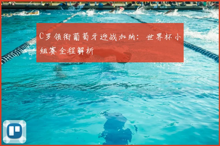 C罗领衔葡萄牙迎战加纳：世界杯小组赛全程解析