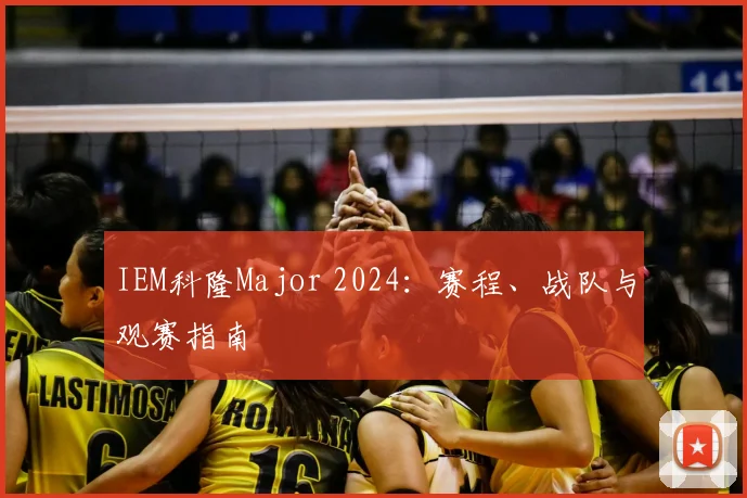 IEM科隆Major 2024：赛程、战队与观赛指南