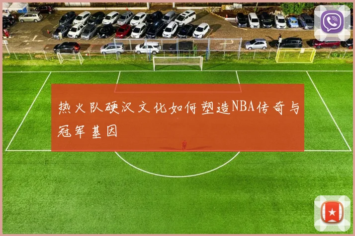 热火队硬汉文化如何塑造NBA传奇与冠军基因