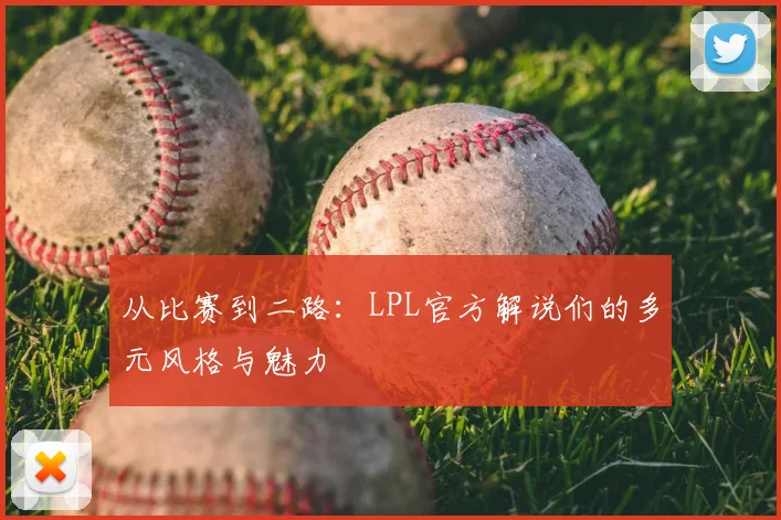 从比赛到二路：LPL官方解说们的多元风格与魅力