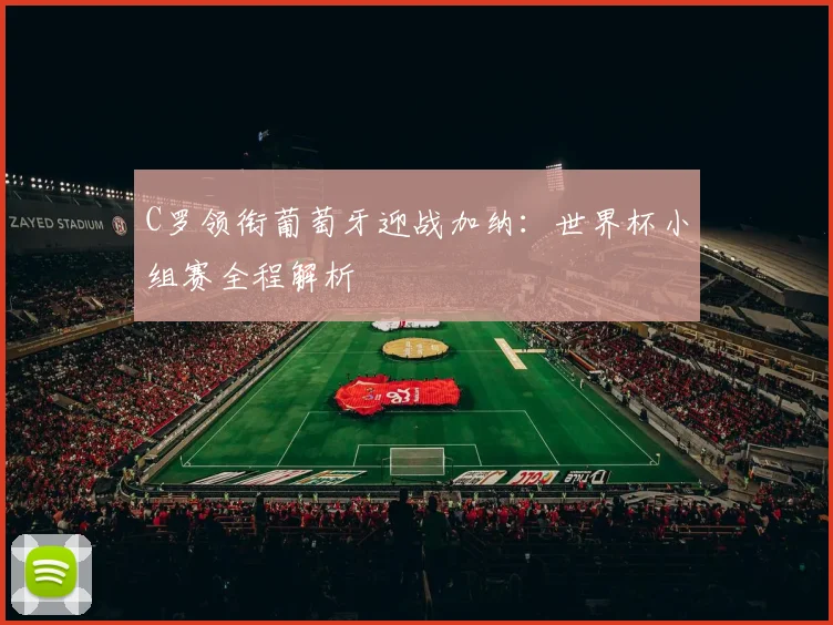 C罗领衔葡萄牙迎战加纳:世界杯小组赛全程解析
