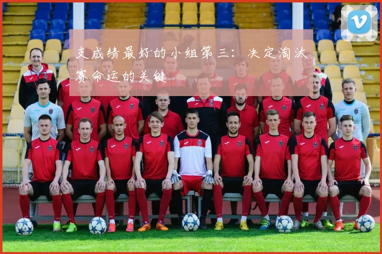 支成绩最好的小组第三：决定淘汰赛命运的关键