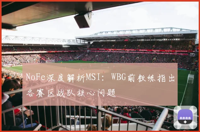 NoFe深度解析MSI：WBG前教练指出各赛区战队核心问题