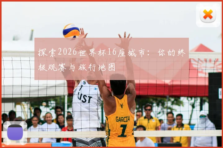 探索2026世界杯16座城市：你的终极观赛与旅行地图