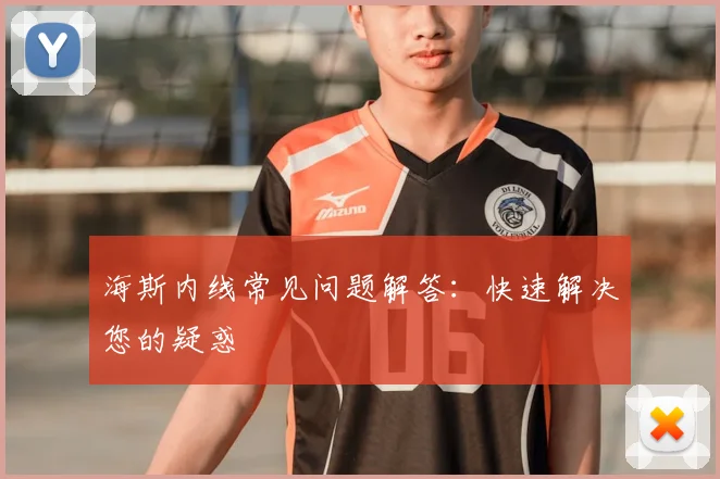 海斯内线常见问题解答：快速解决您的疑惑