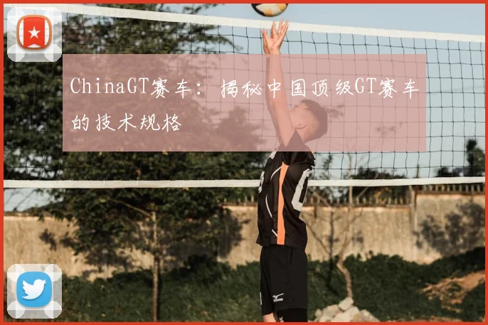 ChinaGT赛车：揭秘中国顶级GT赛车的技术规格