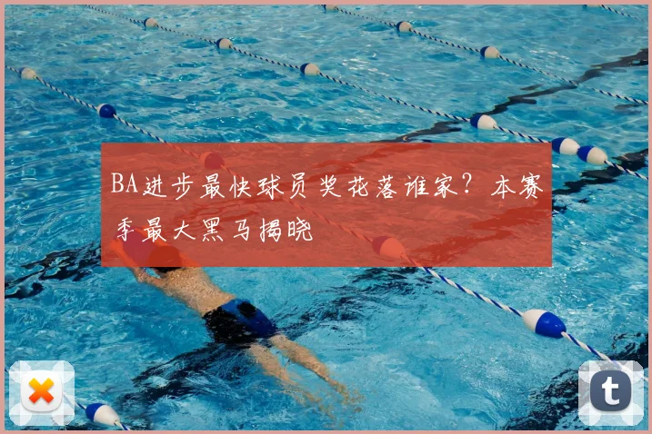 BA进步最快球员奖花落谁家？本赛季最大黑马揭晓