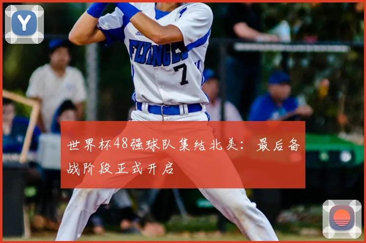 世界杯48强球队集结北美：最后备战阶段正式开启