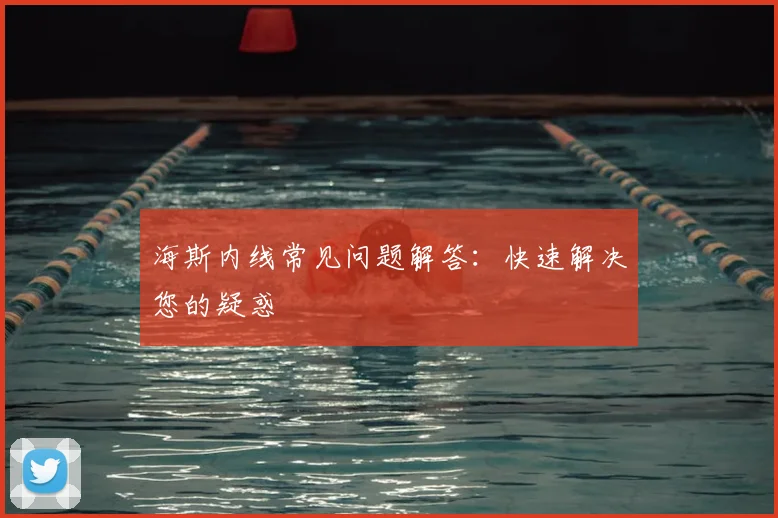 海斯内线常见问题解答：快速解决您的疑惑