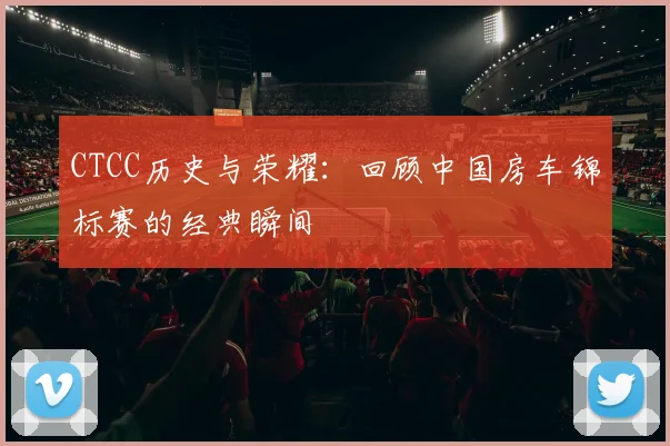 CTCC历史与荣耀：回顾中国房车锦标赛的经典瞬间