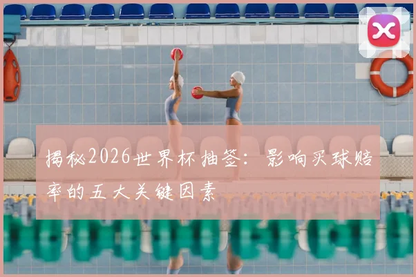 揭秘2026世界杯抽签：影响买球赔率的五大关键因素