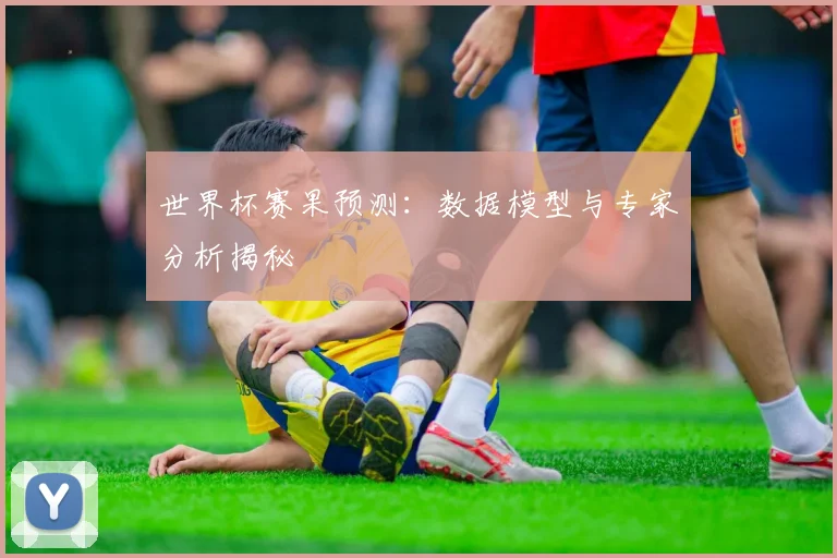 世界杯赛果预测：数据模型与专家分析揭秘