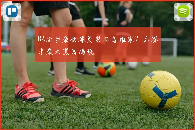 BA进步最快球员奖花落谁家？本赛季最大黑马揭晓